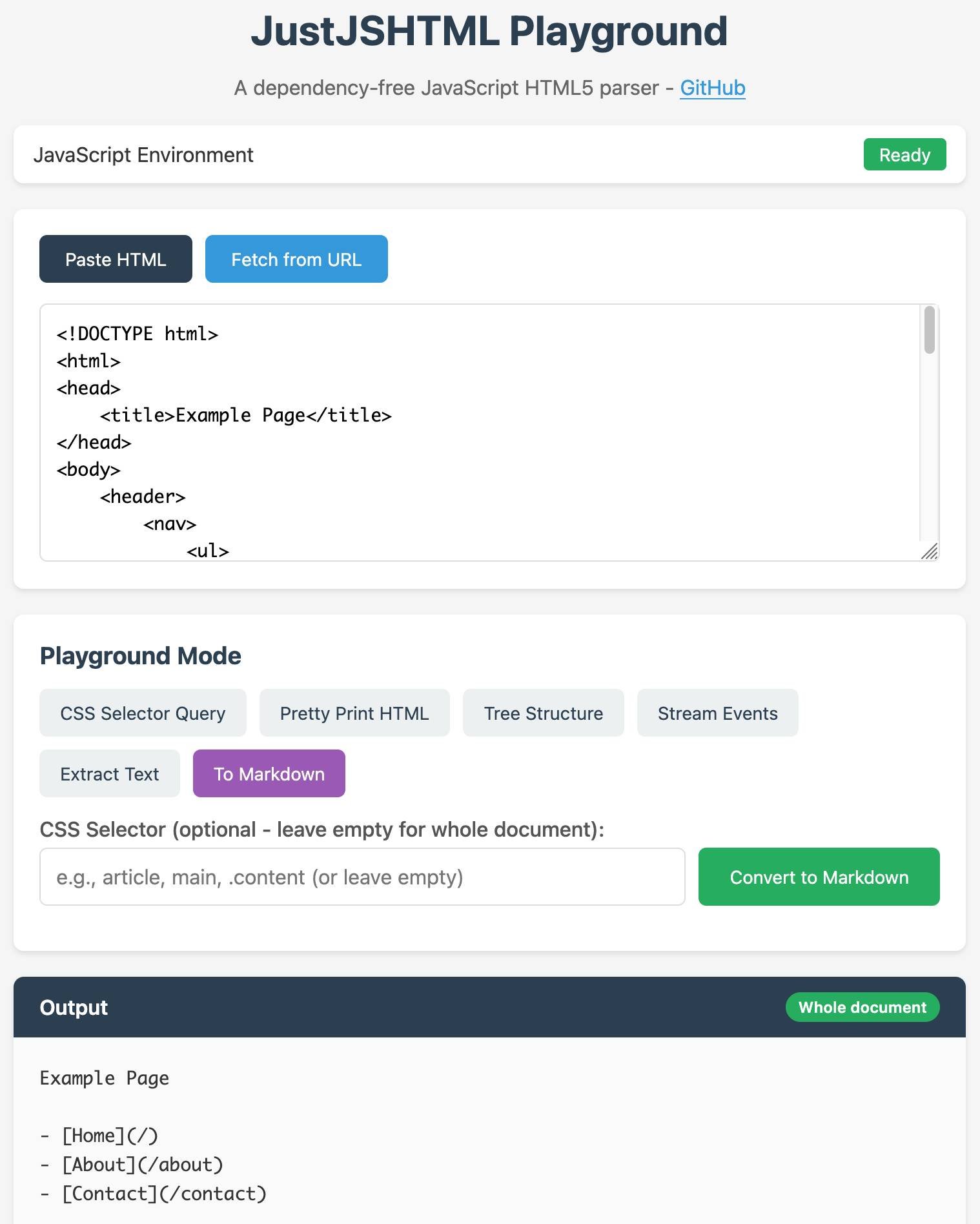 Screenshot of JustJSHTML Playground web application. Header reads "JustJSHTML Playground" with subtitle "A dependency-free JavaScript HTML5 parser - GitHub". Below is a status bar showing "JavaScript Environment" with a green "Ready" badge. The main input area has "Paste HTML" and "Fetch from URL" buttons, with a text area containing HTML code: "<!DOCTYPE html> <html> <head> <title>Example Page</title> </head> <body> <header> <nav> <ul>". A "Playground Mode" section shows buttons for "CSS Selector Query", "Pretty Print HTML", "Tree Structure", "Stream Events", "Extract Text", and "To Markdown" (highlighted in purple). Below is a text field labeled "CSS Selector (optional - leave empty for whole document):" with placeholder "e.g., article, main, .content (or leave empty)" and a green "Convert to Markdown" button. The Output section has a teal header with "Whole document" badge and displays converted markdown: "Example Page" followed by "- [Home](/)" "- [About](/about)" "- [Contact](/contact)".