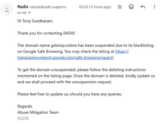 The domain name getwisp.online has been suspended due to its blacklisting on Google Safe Browsing. To get the domain unsuspended, please follow the delisting instructions mentioned on the listing page. Once the domain is delisted, kindly update us and we shall proceed with the unsuspension request.